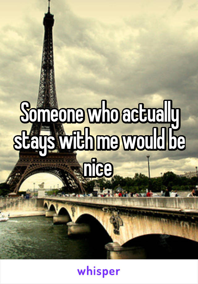 Someone who actually stays with me would be nice 