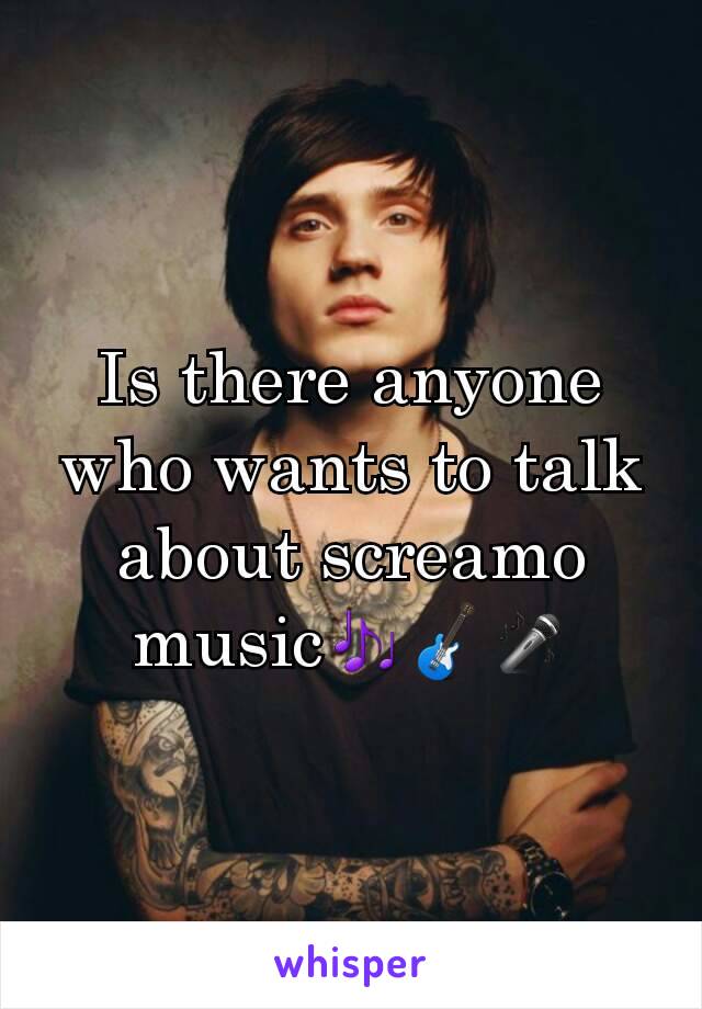 Is there anyone who wants to talk about screamo music🎶🎸🎤