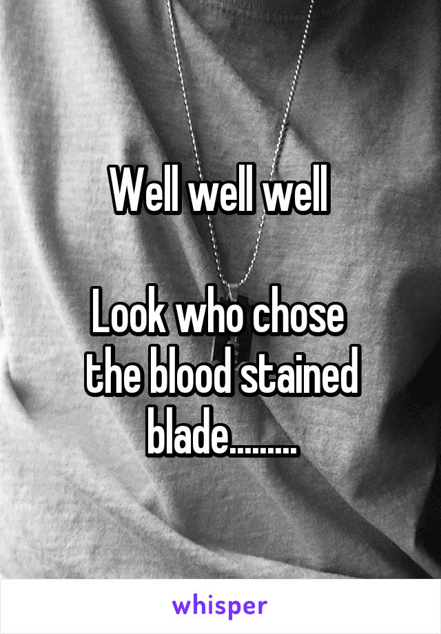 Well well well 

Look who chose 
the blood stained blade.........