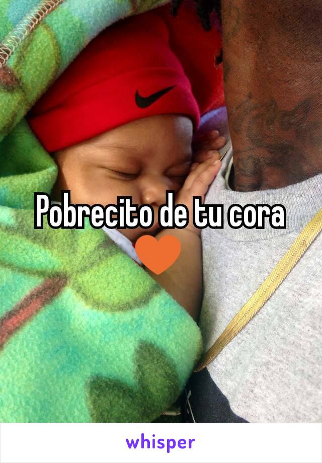 Pobrecito de tu cora ♥ 