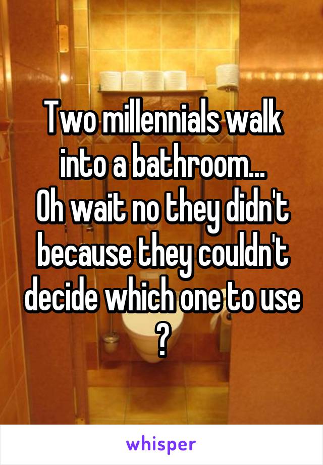 Two millennials walk into a bathroom...
Oh wait no they didn't because they couldn't decide which one to use 😂