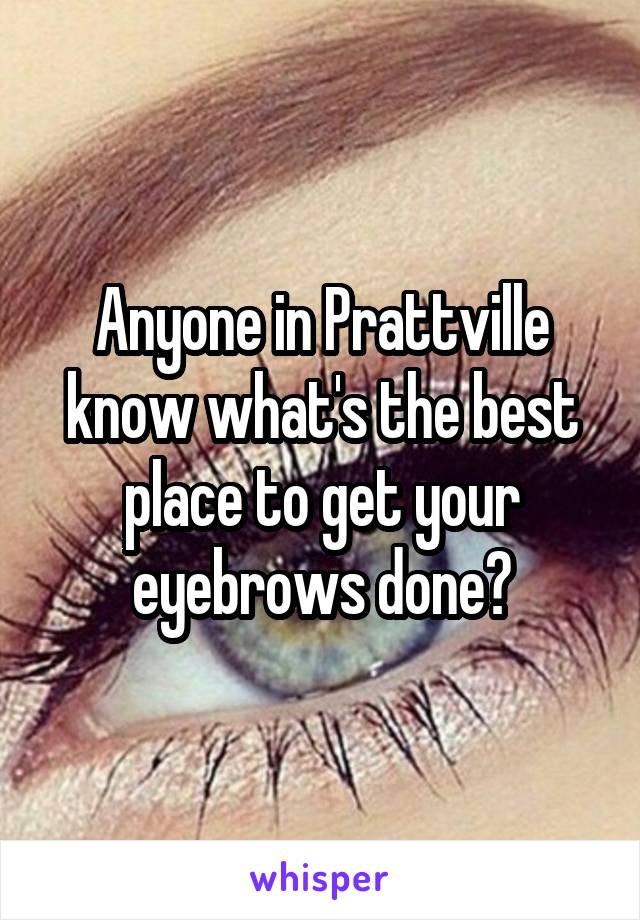 Anyone in Prattville know what's the best place to get your eyebrows done?