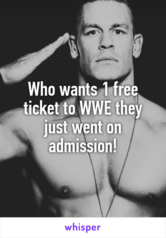 Who wants 1 free ticket to WWE they just went on admission!