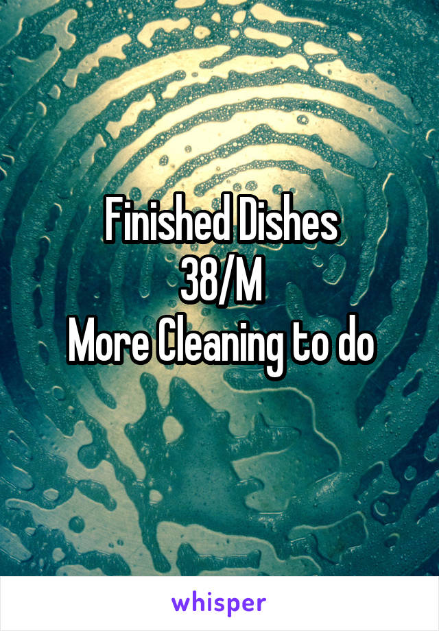 Finished Dishes
38/M
More Cleaning to do
