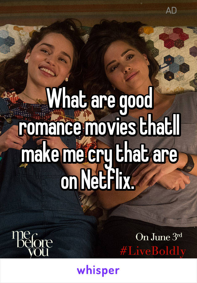 What are good romance movies thatll make me cry that are on Netflix. 