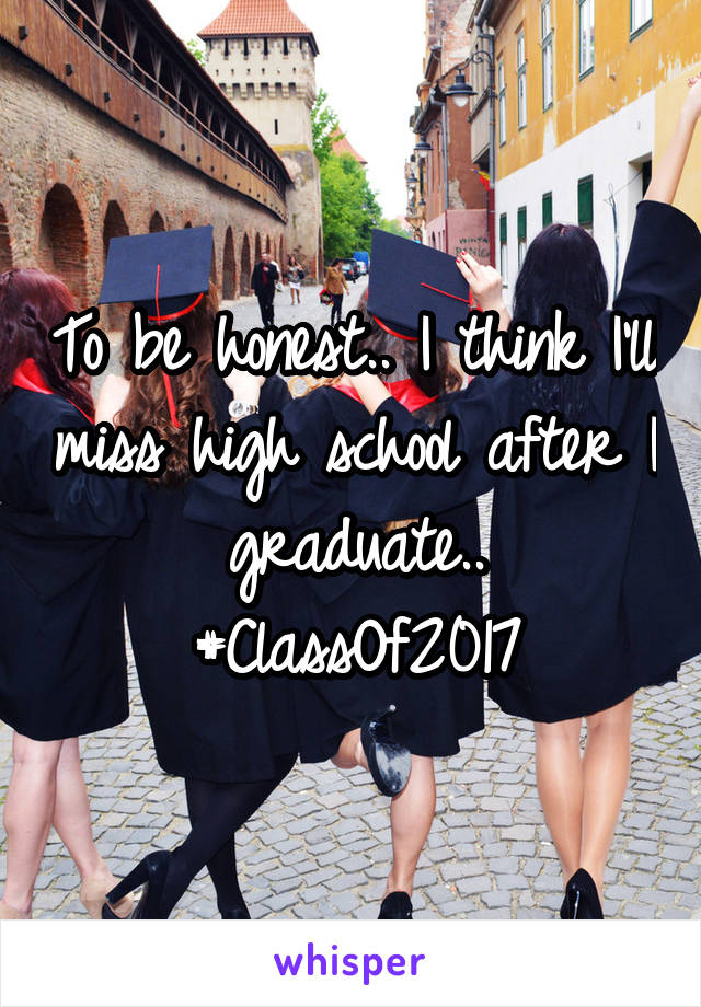 To be honest.. I think I'll miss high school after I graduate..
#ClassOf2017