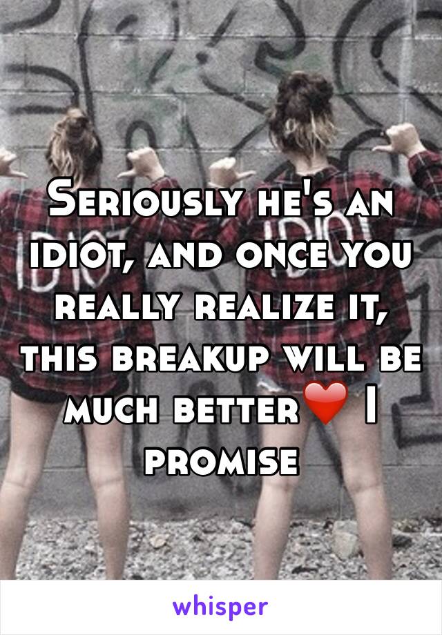 Seriously he's an idiot, and once you really realize it, this breakup will be much better❤️ I promise 