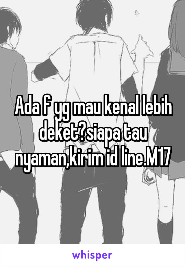 Ada f yg mau kenal lebih deket?siapa tau nyaman,kirim id line.M17