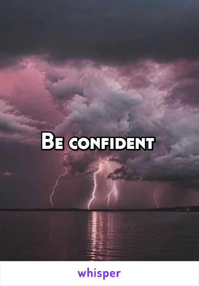 Be confident 