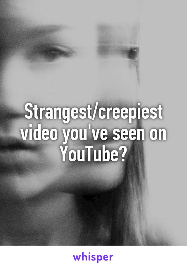 Strangest/creepiest video you've seen on YouTube?