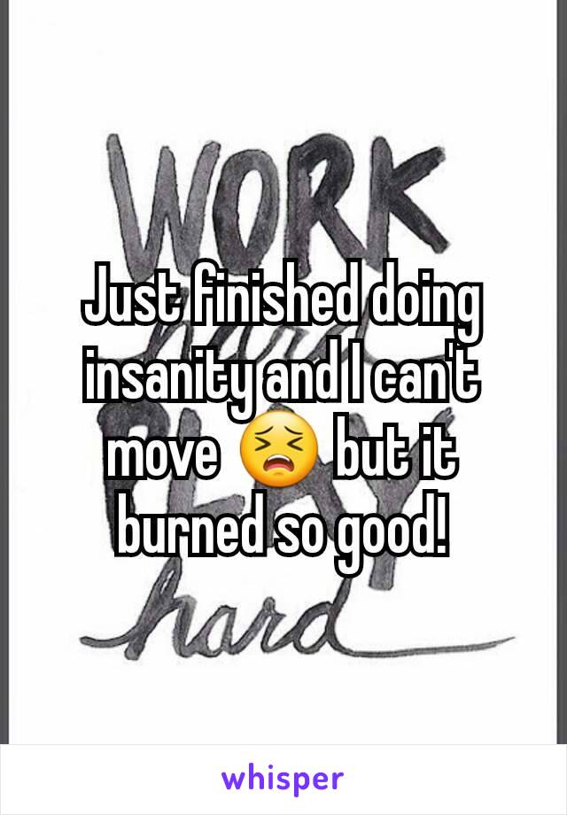 Just finished doing insanity and I can't move 😣 but it burned so good!