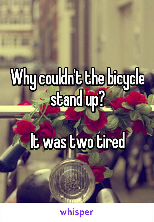 Why couldn't the bicycle stand up?

It was two tired