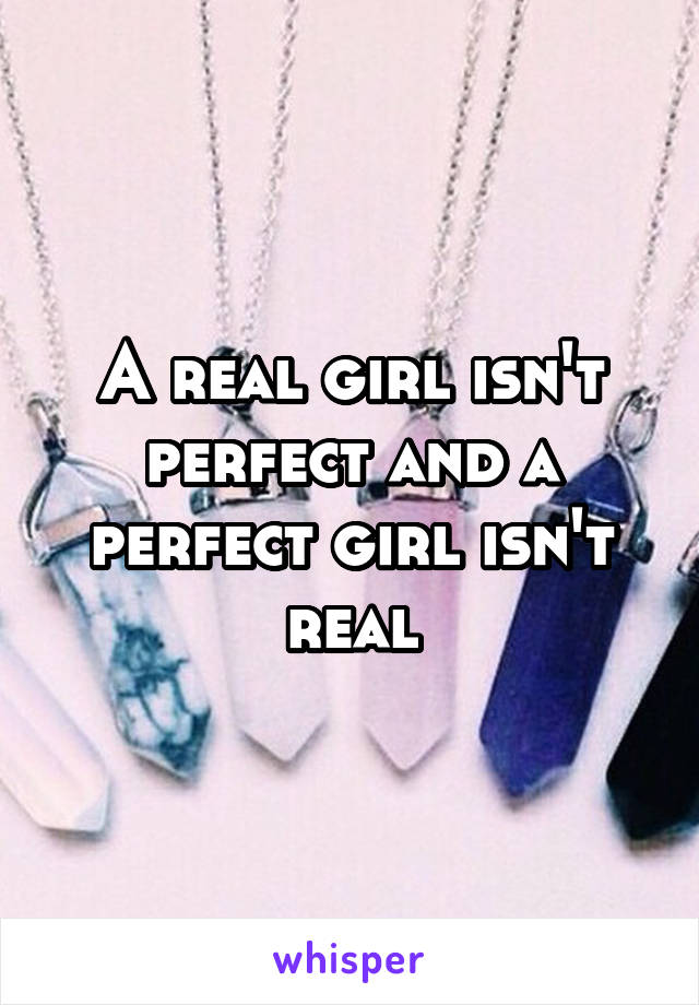 A real girl isn't perfect and a perfect girl isn't real