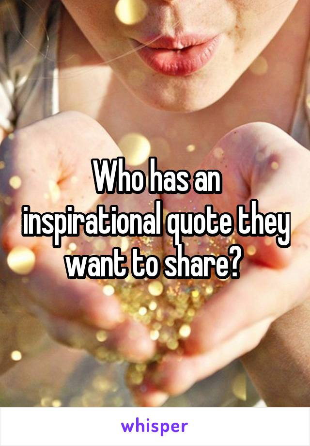 Who has an inspirational quote they want to share? 