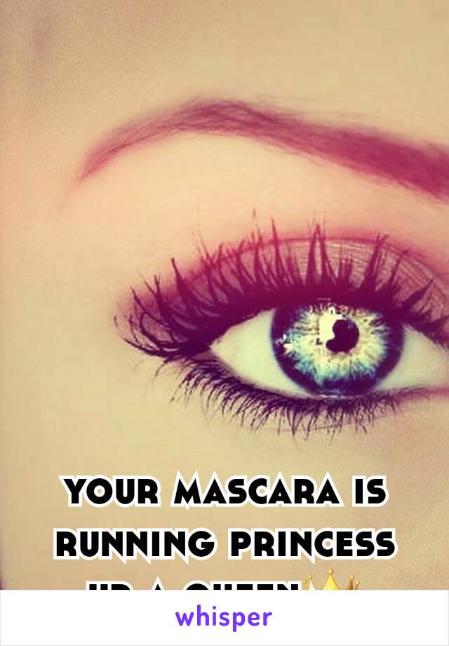 your mascara is running princess ur a queen👑