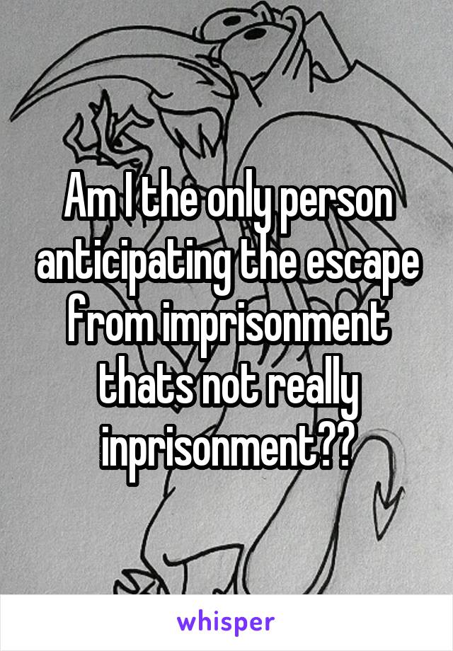 Am I the only person anticipating the escape from imprisonment thats not really inprisonment??