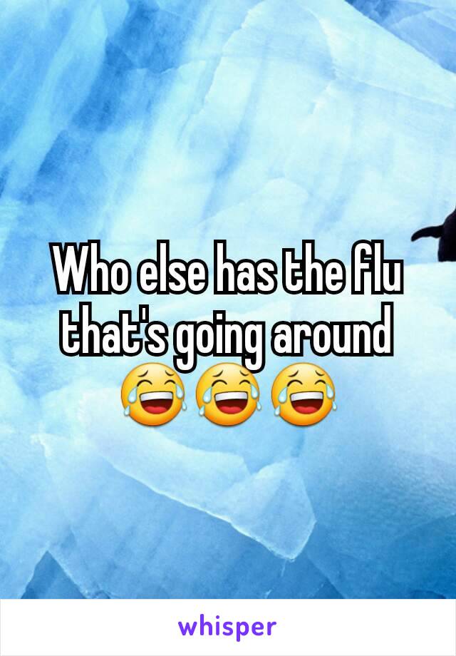 Who else has the flu that's going around 😂😂😂