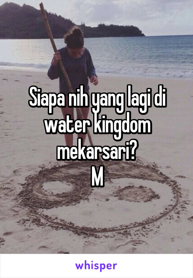 Siapa nih yang lagi di water kingdom mekarsari?
M