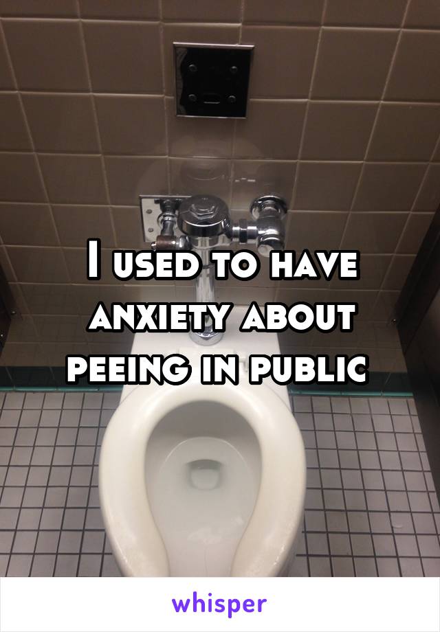 I used to have anxiety about peeing in public 