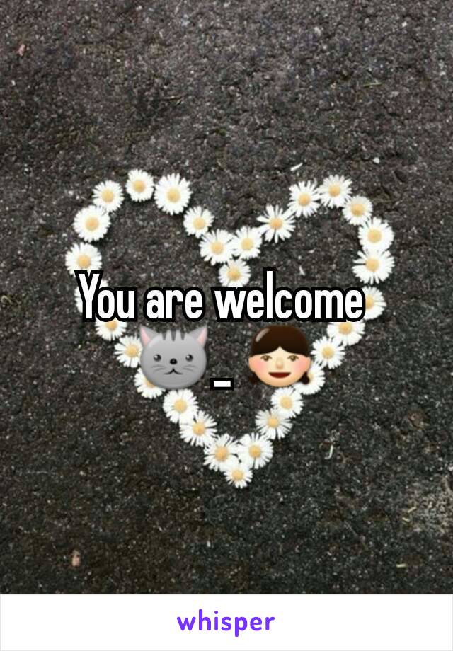 You are welcome 
🐱_ 👧