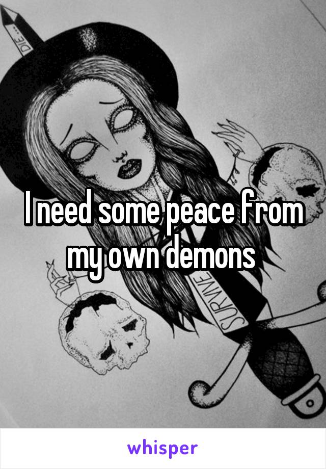 I need some peace from my own demons 