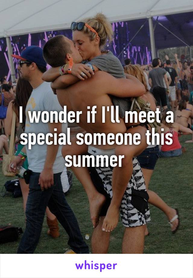 I wonder if I'll meet a special someone this summer 