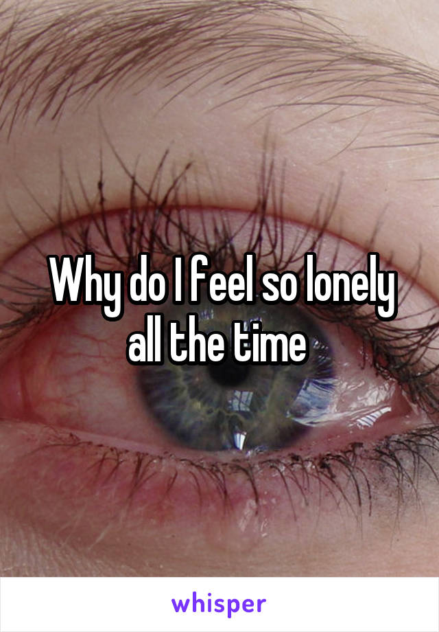 Why do I feel so lonely all the time 