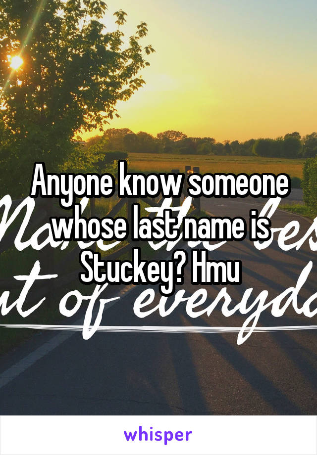 Anyone know someone whose last name is Stuckey? Hmu