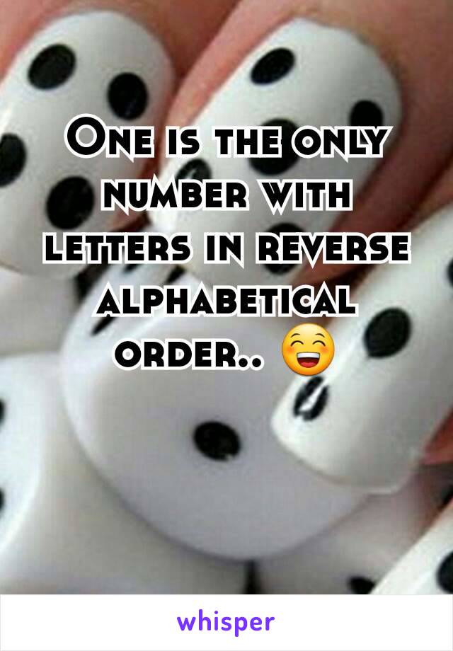 One is the only number with letters in reverse alphabetical order.. 😁