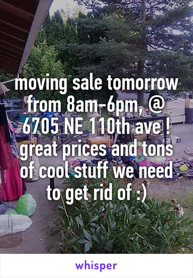 moving sale tomorrow from 8am-6pm, @ 6705 NE 110th ave ! great prices and tons of cool stuff we need to get rid of :)