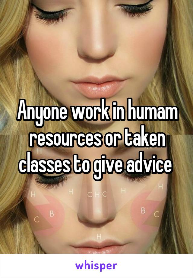 Anyone work in humam resources or taken classes to give advice 