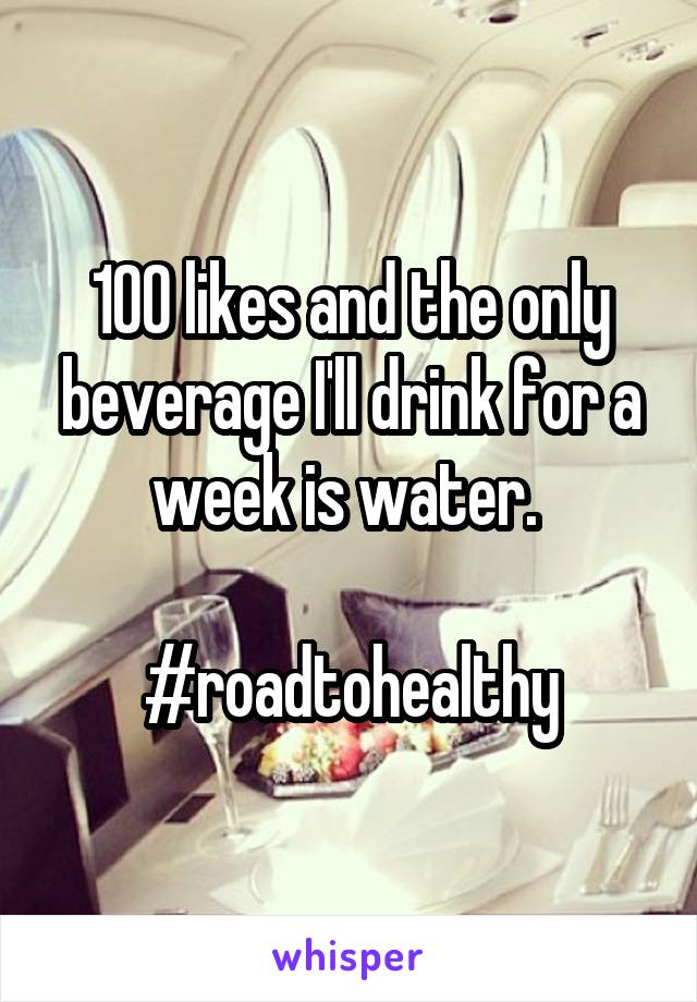 100 likes and the only beverage I'll drink for a week is water. 

#roadtohealthy