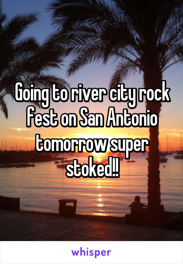 Going to river city rock fest on San Antonio tomorrow super stoked!!