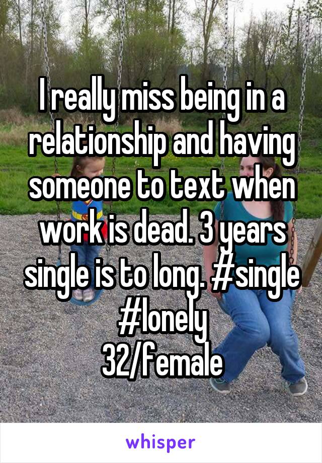 I really miss being in a relationship and having someone to text when work is dead. 3 years single is to long. #single #lonely
32/female