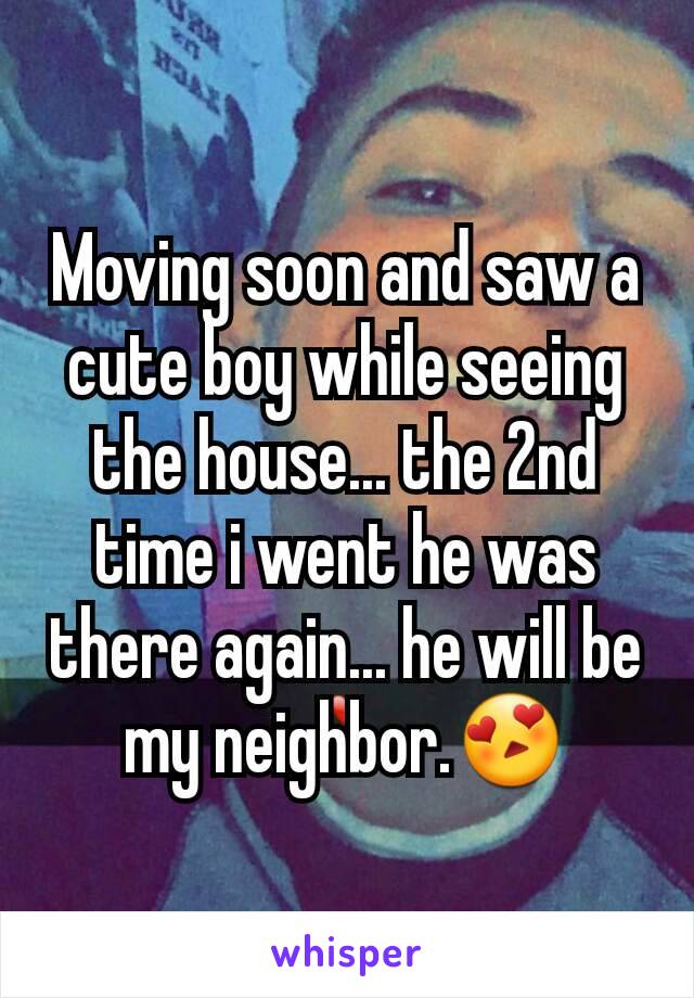 Moving soon and saw a cute boy while seeing the house... the 2nd time i went he was there again... he will be my neighbor.😍