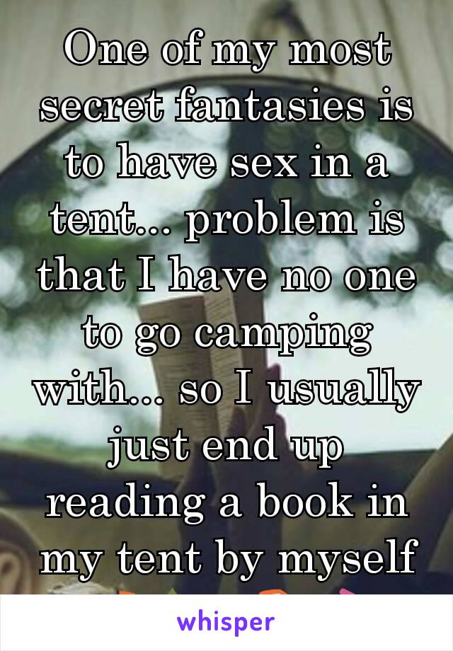 One of my most secret fantasies is to have sex in a tent... problem is that I have no one to go camping with... so I usually just end up reading a book in my tent by myself
⛺🌲📖📚💤