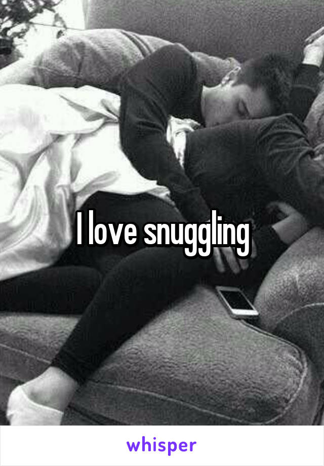 I love snuggling