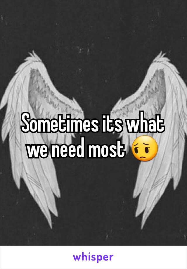 Sometimes its what we need most 😔