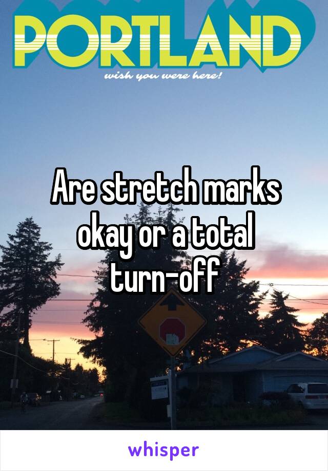 Are stretch marks okay or a total turn-off