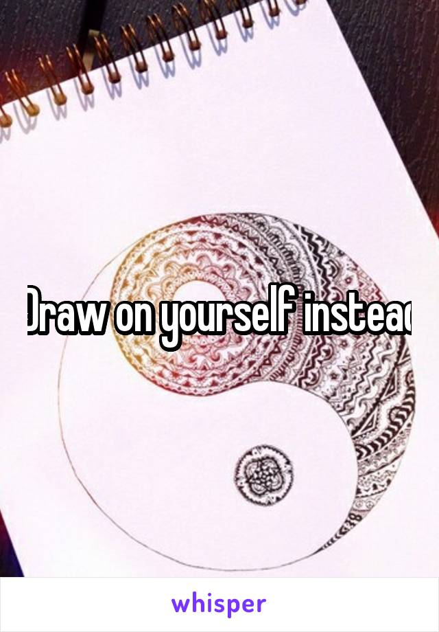 Draw on yourself instead