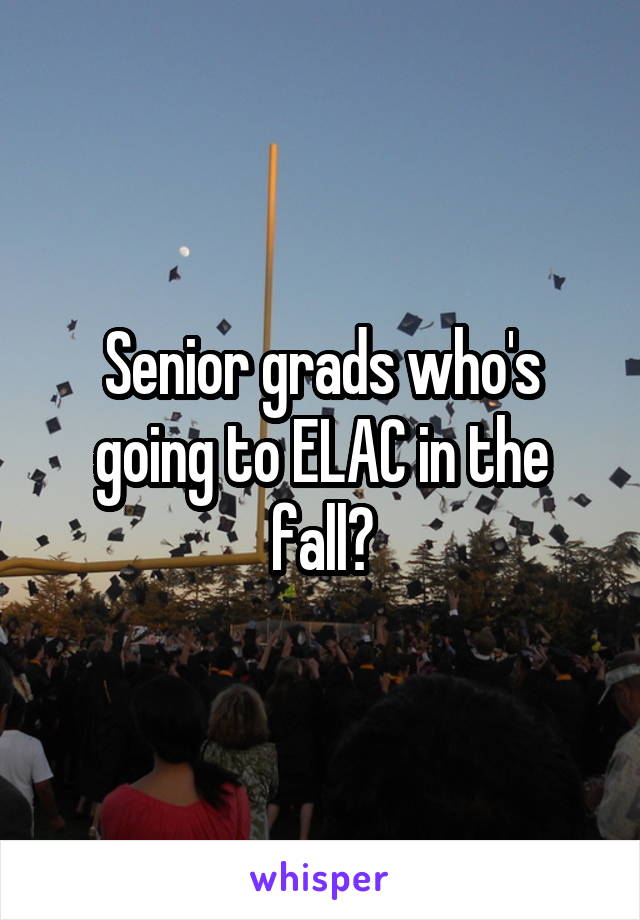 Senior grads who's going to ELAC in the fall?