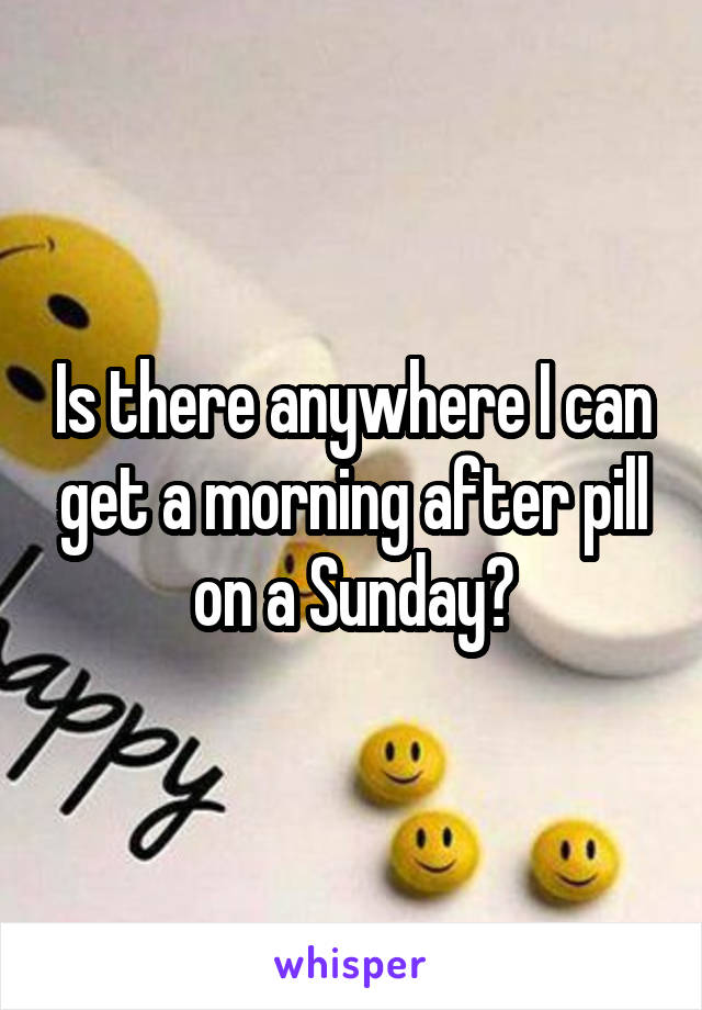 Is there anywhere I can get a morning after pill on a Sunday?