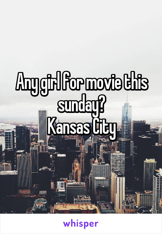 Any girl for movie this sunday?
Kansas City
