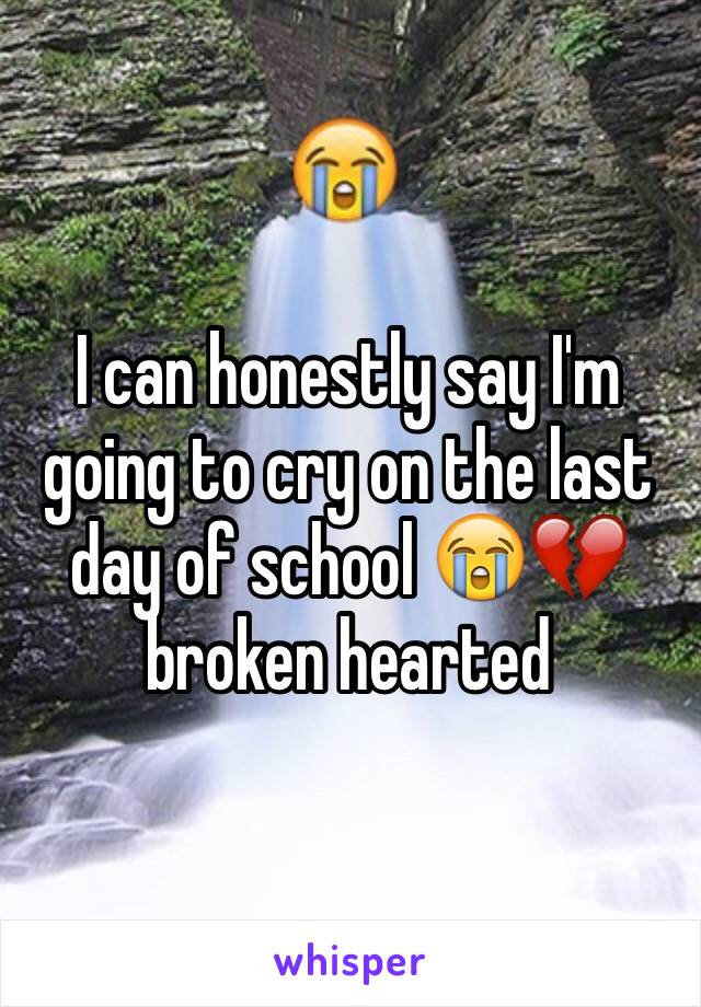 I can honestly say I'm going to cry on the last day of school 😭💔 broken hearted 