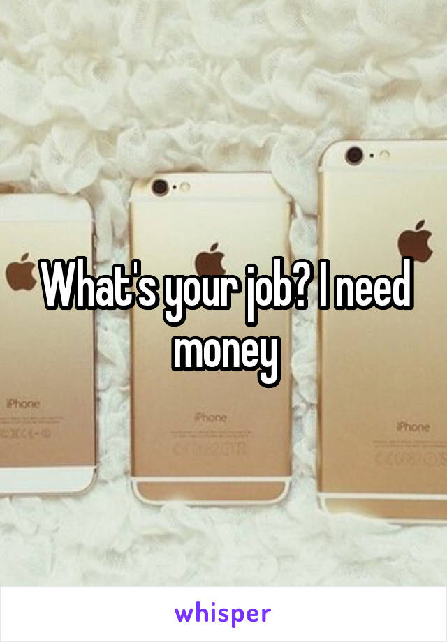 What's your job? I need money