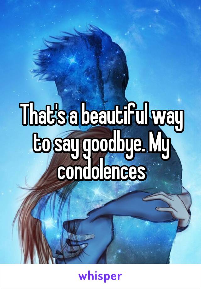 That's a beautiful way to say goodbye. My condolences