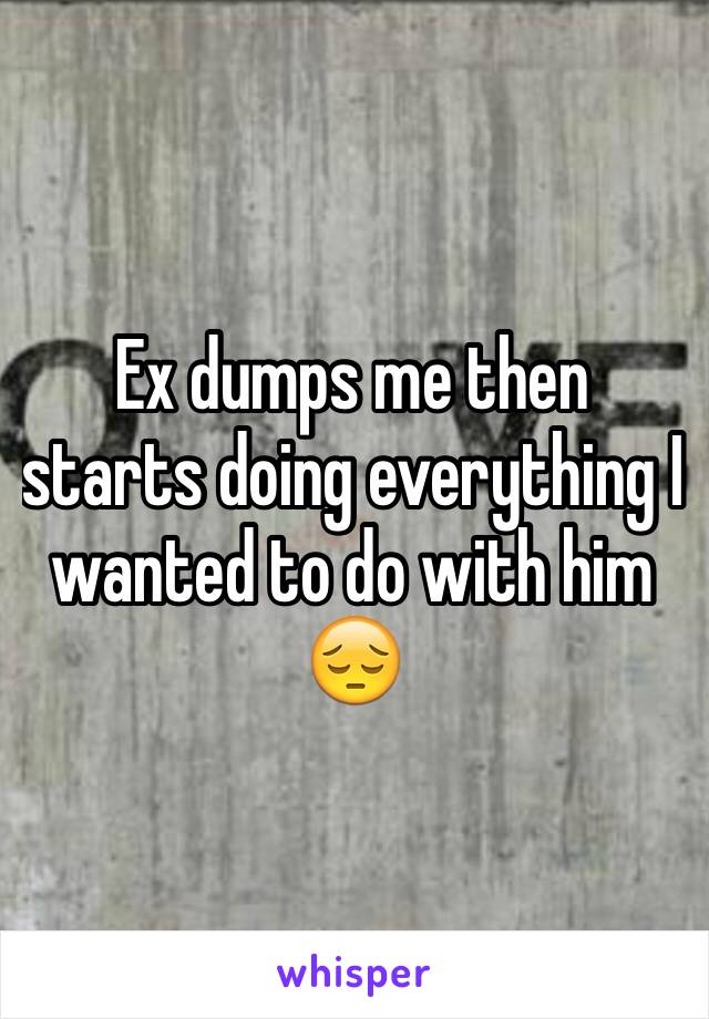 Ex dumps me then starts doing everything I wanted to do with him 😔