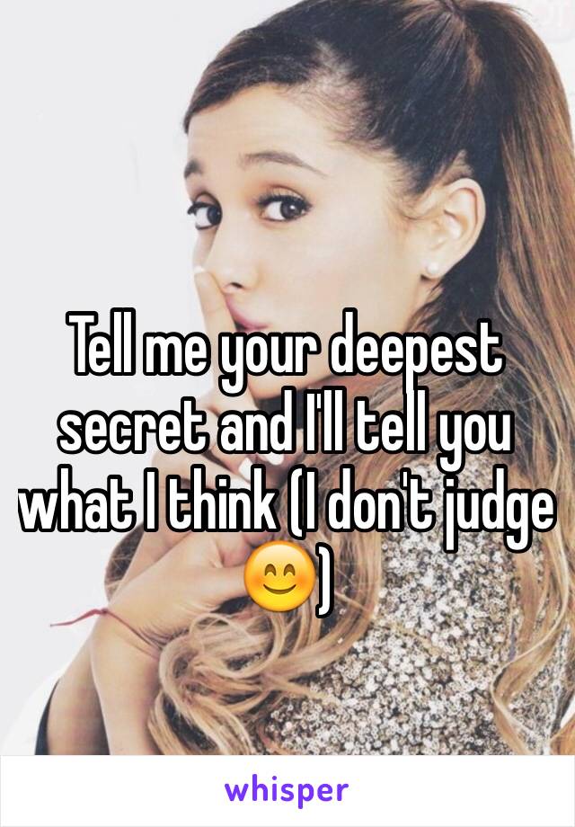 Tell me your deepest secret and I'll tell you what I think (I don't judge 😊)