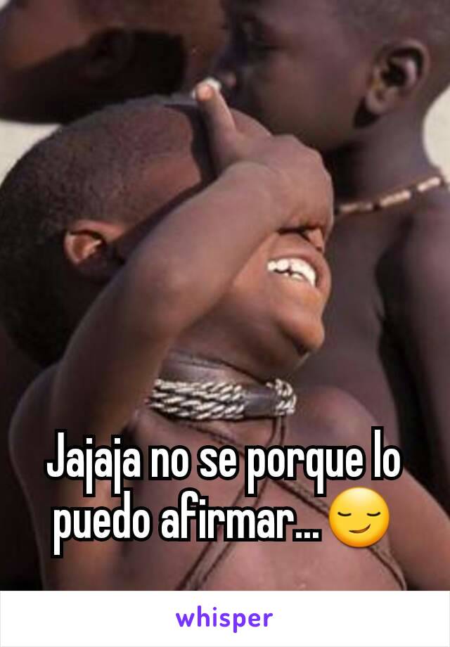 Jajaja no se porque lo puedo afirmar...😏