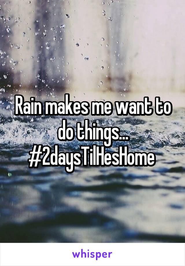 Rain makes me want to do things...
#2daysTilHesHome 